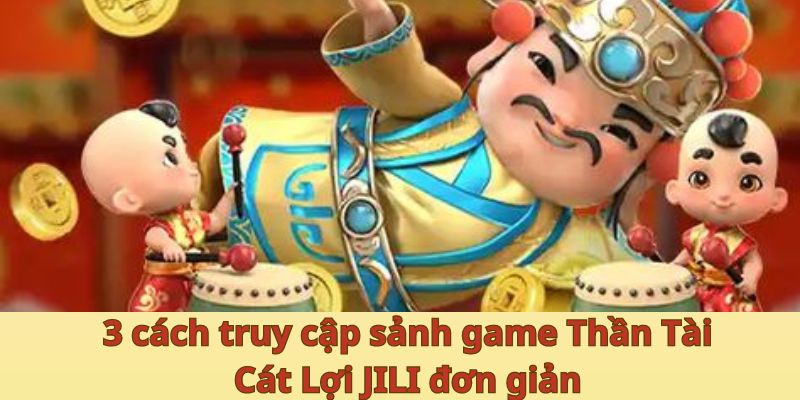 3 cách truy cập sảnh game Thần Tài Cát Lợi JILI đơn giản