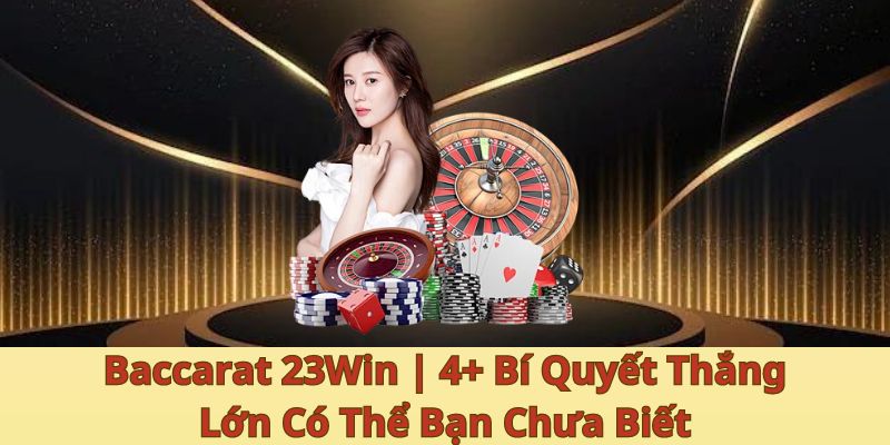 Baccarat 23Win | 4+ Bí Quyết Thắng Lớn Có Thể Bạn Chưa Biết