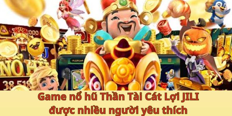 Game nổ hũ Thần Tài Cát Lợi JILI được nhiều người yêu thích