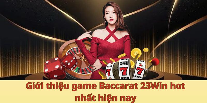 Giới thiệu game Baccarat 23Win hot nhất hiện nay