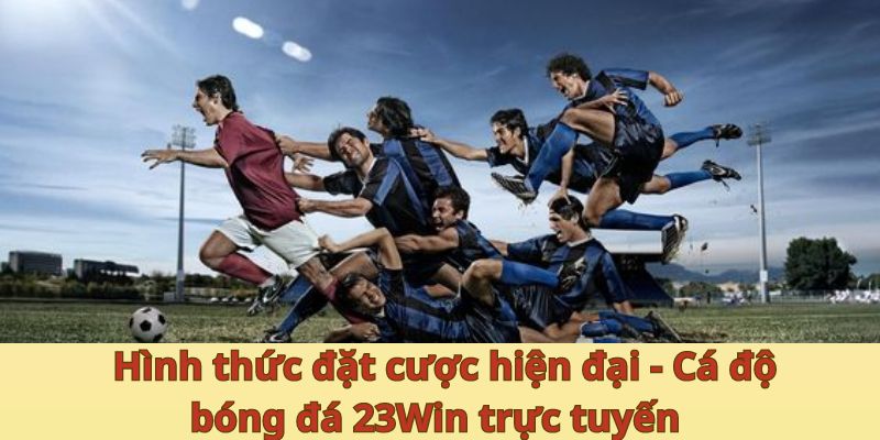 Hình thức đặt cược hiện đại - Cá độ bóng đá 23Win trực tuyến 