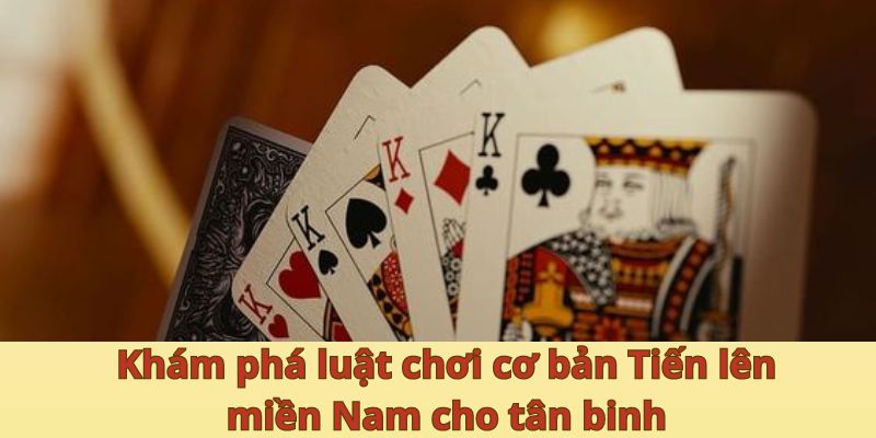 Khám phá luật chơi cơ bản Tiến lên miền Nam cho tân binh