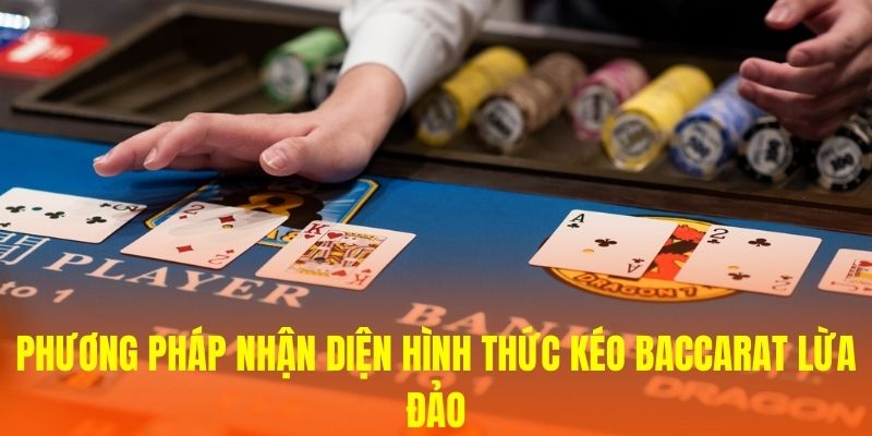 Phương pháp nhận diện hình thức kéo Baccarat lừa đảo