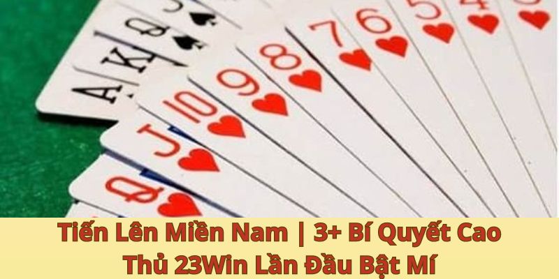 Tiến Lên Miền Nam | 3+ Bí Quyết Cao Thủ 23Win Lần Đầu Bật Mí